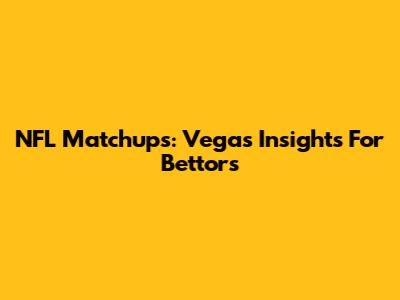 NFL Matchups: Vegas Insights For Bettors