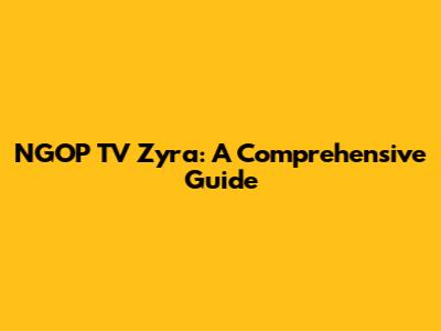 NGOP TV Zyra: A Comprehensive Guide