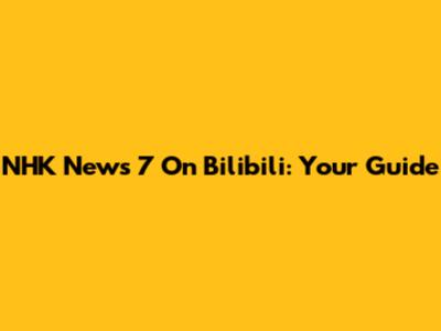 NHK News 7 On Bilibili: Your Guide