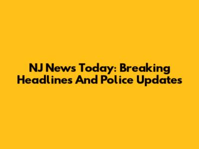 NJ News Today: Breaking Headlines And Police Updates