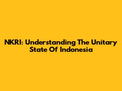 NKRI: Understanding The Unitary State Of Indonesia