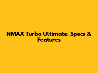 NMAX Turbo Ultimate: Specs & Features