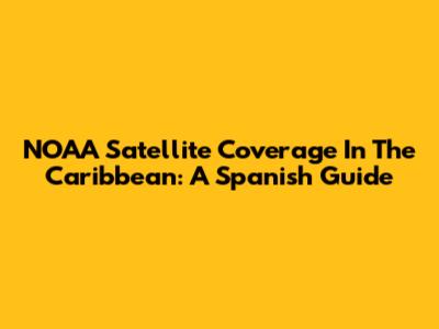 NOAA Satellite Coverage In The Caribbean: A Spanish Guide