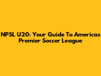 NPSL U20: Your Guide To America's Premier Soccer League