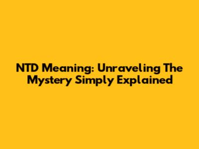 NTD Meaning: Unraveling The Mystery Simply Explained