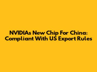 NVIDIA's New Chip For China: Compliant With US Export Rules