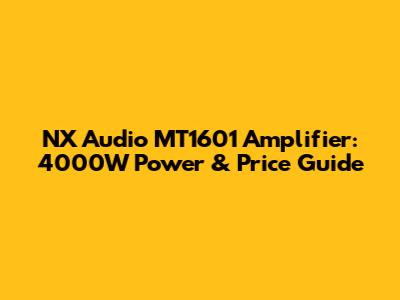 NX Audio MT1601 Amplifier: 4000W Power & Price Guide