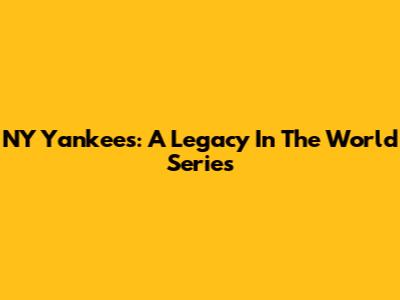 NY Yankees: A Legacy In The World Series