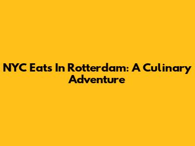 NYC Eats In Rotterdam: A Culinary Adventure