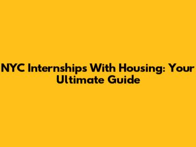 NYC Internships With Housing: Your Ultimate Guide