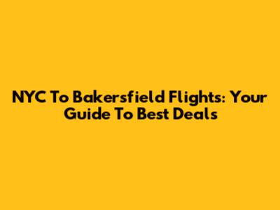NYC To Bakersfield Flights: Your Guide To Best Deals