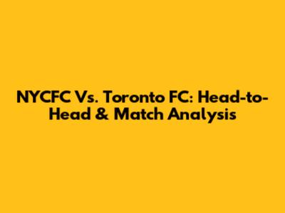 NYCFC Vs. Toronto FC: Head-to-Head & Match Analysis