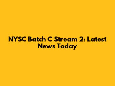 NYSC Batch C Stream 2: Latest News Today