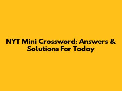 NYT Mini Crossword: Answers & Solutions For Today