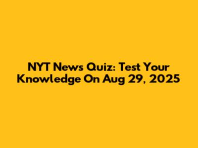 NYT News Quiz: Test Your Knowledge On Aug 29, 2025