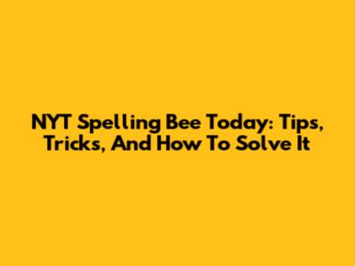 NYT Spelling Bee Today: Tips, Tricks, And How To Solve It