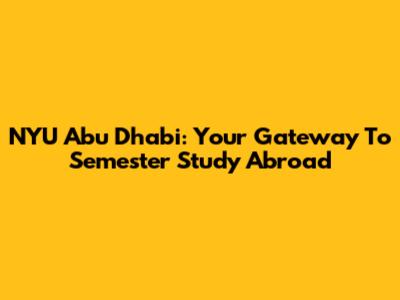 NYU Abu Dhabi: Your Gateway To Semester Study Abroad