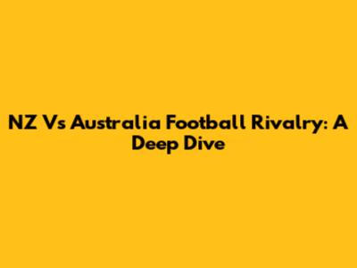 NZ Vs Australia Football Rivalry: A Deep Dive