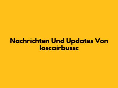 Nachrichten Und Updates Von Ioscairbussc