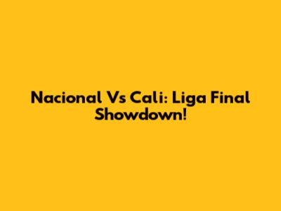 Nacional Vs Cali: Liga Final Showdown!