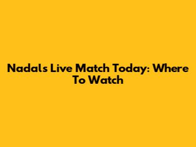 Nadal's Live Match Today: Where To Watch