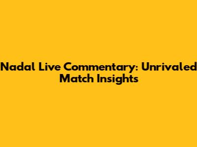 Nadal Live Commentary: Unrivaled Match Insights