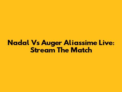 Nadal Vs Auger Aliassime Live: Stream The Match