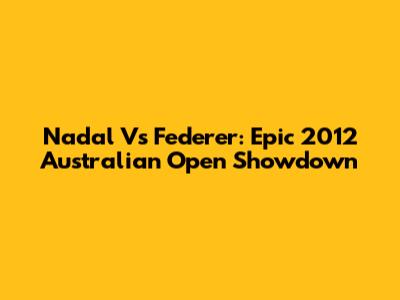 Nadal Vs Federer: Epic 2012 Australian Open Showdown