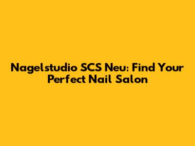 Nagelstudio SCS Neu: Find Your Perfect Nail Salon