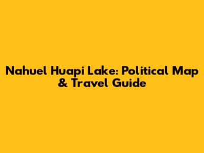 Nahuel Huapi Lake: Political Map & Travel Guide