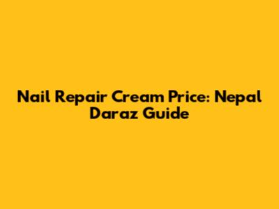 Nail Repair Cream Price: Nepal Daraz Guide