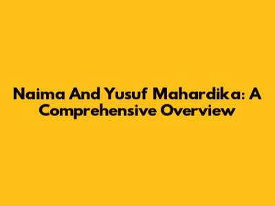 Naima And Yusuf Mahardika: A Comprehensive Overview