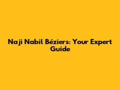 Naji Nabil Béziers: Your Expert Guide