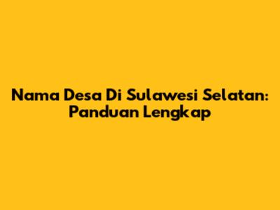 Nama Desa Di Sulawesi Selatan: Panduan Lengkap