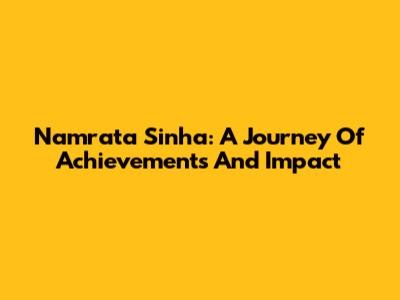 Namrata Sinha: A Journey Of Achievements And Impact
