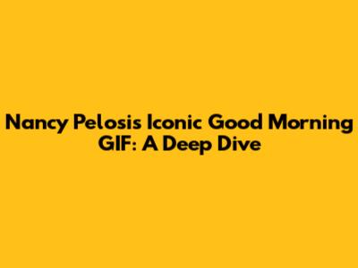 Nancy Pelosi's Iconic 'Good Morning' GIF: A Deep Dive