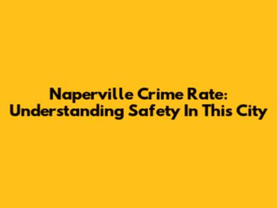 Naperville Crime Rate: Understanding Safety In This City