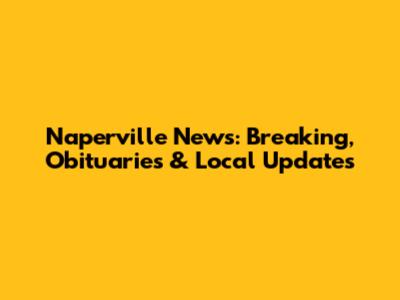 Naperville News: Breaking, Obituaries & Local Updates