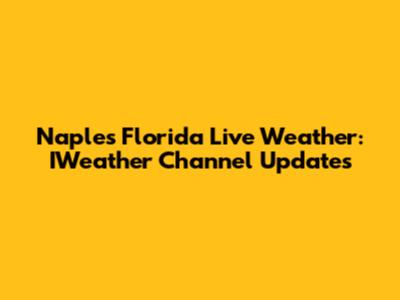 Naples Florida Live Weather: IWeather Channel Updates