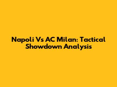 Napoli Vs AC Milan: Tactical Showdown Analysis