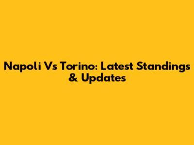 Napoli Vs Torino: Latest Standings & Updates