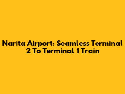 Narita Airport: Seamless Terminal 2 To Terminal 1 Train