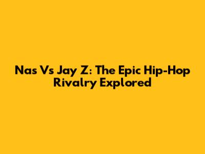 Nas Vs Jay Z: The Epic Hip-Hop Rivalry Explored