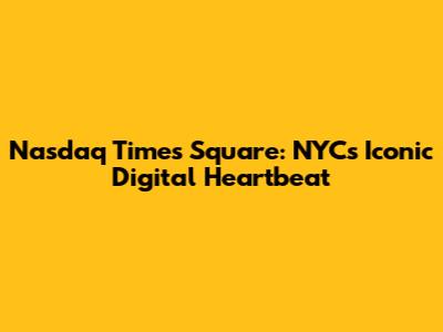 Nasdaq Times Square: NYC's Iconic Digital Heartbeat