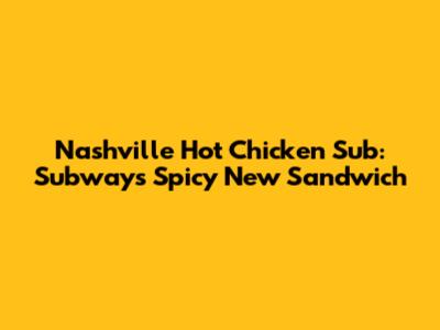 Nashville Hot Chicken Sub: Subway's Spicy New Sandwich