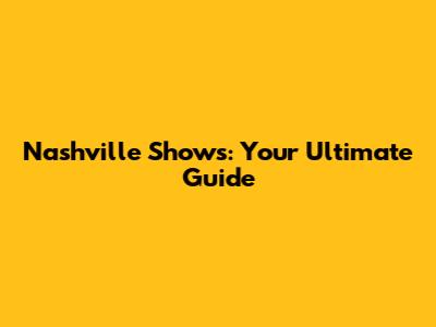 Nashville Shows: Your Ultimate Guide