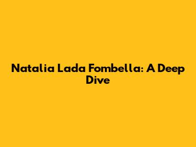 Natalia Lada Fombella: A Deep Dive