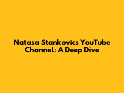 Natasa Stankovic's YouTube Channel: A Deep Dive
