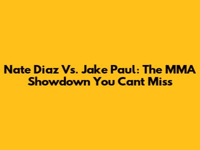 Nate Diaz Vs. Jake Paul: The MMA Showdown You Can't Miss
