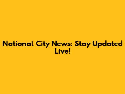 National City News: Stay Updated Live!